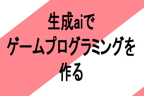 生成ai ゲームプログラミング